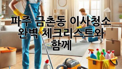 파주 금촌동 이사청소: 완벽 체크리스트와 함께 ✨