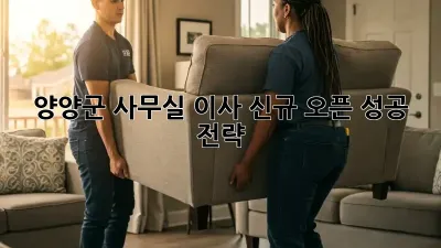 양양군 사무실 이사, 신규 오픈 성공 전략!